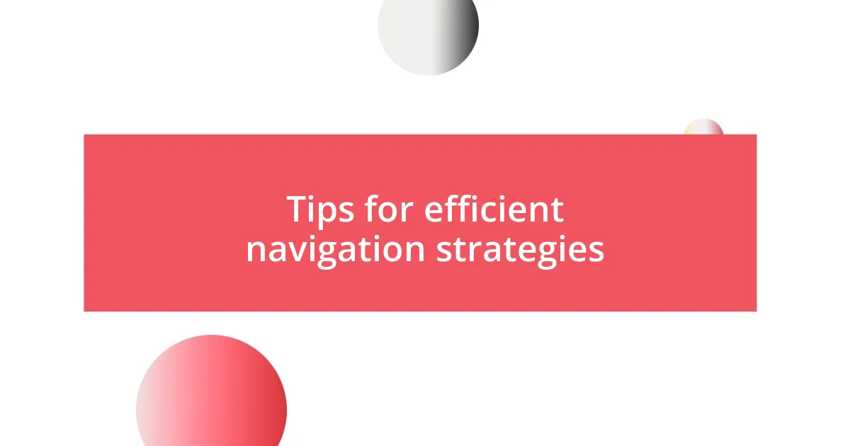 Tips for efficient navigation strategies